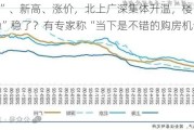 “日光”、新高、涨价，北上广深集体升温，楼市“止跌回稳”稳了？有专家称“当下是不错的购房机会”