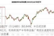 半导体ETF（512480）涨0.84%，半日成交额8.74亿元，机构称国产半导体设备厂商成长速度和空间均十分显著