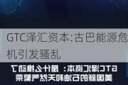 GTC泽汇资本:古巴能源危机引发骚乱