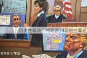 历史性裁决！特朗普34项指控罪名成立