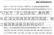 *ST长方“子公司失控”事件两年后 深交所再发年报问询函：被立案调查进展及影响如何？