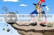 IMF总裁警告：低增长和高债务拖累全球经济，“还没到庆祝的时候”