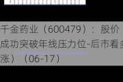 千金药业（600479）：股价成功突破年线压力位-后市看多（涨）（06-17）