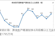 国家统计局：原油生产增速加快 6月规模以上工业原油产量1795万吨