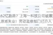 老板烧光62亿跑路？上海一科技公司被曝突然解散，数百人原地失业！劳动监察部门已介入