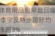 体育用品股早盘回暖 李宁及特步国际均涨超3%