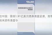 亿达中国：面临1.91亿美元债券清盘呈请，高等法院尚未颁布清盘令