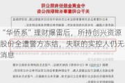 “华侨系”理财爆雷后，所持创兴资源股份全遭警方冻结，失联的实控人仍无消息