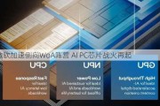 微软加速倒向WoA阵营 AI PC芯片战火再起