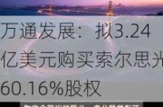 万通发展：拟3.24亿美元购买索尔思光电60.16%股权