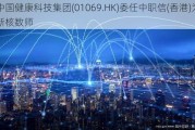 中国健康科技集团(01069.HK)委任中职信(香港)为新核数师