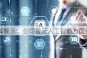 星辉娱乐：公司暂无人工智能方面业务及收入