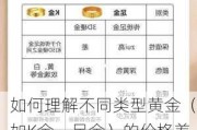 如何理解不同类型黄金（如K金、足金）的价格差异？这些差异如何影响消费者选择？