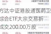 易方达中证港股通医药卫生综合ETF大宗交易折价成交200.00万股