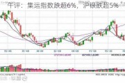 午评：集运指数跌超6%，沪银跌超5%