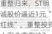 重整归来，ST明诚股价逼近1元“红线”，重整投资人淘金变淘沙？