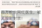 百万粉丝网红医生，被无限期封禁！