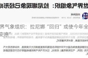 世界气象组织：拉尼娜“回归”或使今年全球“变凉”