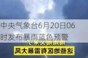 中央气象台6月20日06时发布暴雨蓝色预警