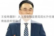 王俊寿履新！从上海金融监管局局长升任湖南省***领导