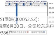 *ST同洲(002052.SZ)：截至6月30日，公司股东总户数为29386户