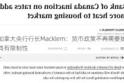 加拿大央行行长Macklem：货币政策不再需要如此具有限制性