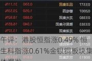 午评：港股恒指涨0.49% 恒生科指涨0.61%金银铜板块集体爆发