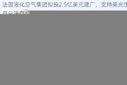 法国液化空气集团拟投2.5亿美元建厂，支持美光生产尖端存储芯片