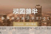 华能国际：上半年归母净利润74.54亿元 同比增长18.16%