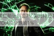 黄仁勋计划卖7亿美元持股 NVIDIA股价跌逾1%