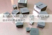 美信科技(301577.SZ)：公司一体成型电感使用材料为金属粉芯