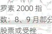 罗素 2000 指数：8、9 月部分股票或受挫