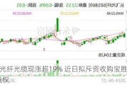 长飞光纤光缆现涨超19% 近日拟斥资收购宝胜海缆30%股权