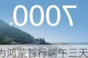 华为鸿蒙智行端午三天全系车型大定破 7000 台，单日新增约 2500 台