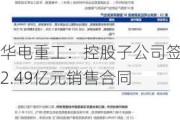 华电重工：控股子公司签署2.49亿元销售合同