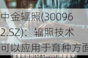 中金辐照(300962.SZ)：辐照技术可以应用于育种方面