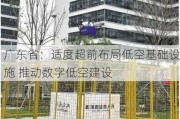 广东省：适度超前布局低空基础设施 推动数字低空建设