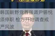 韩国朝野党首强调尹锡悦须停职 检方开始调查戒严风波