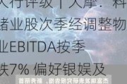 大行评级｜大摩：料赌业股次季经调整物业EBITDA按季跌7% 偏好银娱及美高梅中国