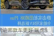 汽油哪款车更好 瑞虎8 PLUS 自动版和6座 思皓X8比较买哪个好？车型选择建议