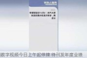 中国数字视频今日上午起停牌 待刊发年度业绩