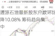 通源石油最新股东户数环比下降10.08% 筹码趋向集中