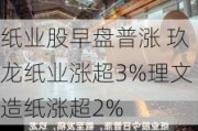 纸业股早盘普涨 玖龙纸业涨超3%理文造纸涨超2%