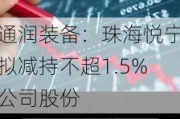 通润装备：珠海悦宁拟减持不超1.5%公司股份