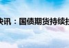 债市热情高涨 30年期国债现券期货价格齐创新高