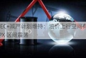 OPEC+减产计划维持：油价上行空间有限，PX 区间震荡