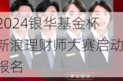 2024银华基金杯新浪理财师大赛启动报名