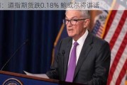 盘前：道指期货跌0.18% 鲍威尔将讲话