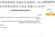 无卡取款收紧后这类业务也受限！农业银行将于6月1日起停用零余额电子现金 透露什么信号？