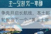 争先开启长航线，本土邮轮掘金下一个“黄金十年”